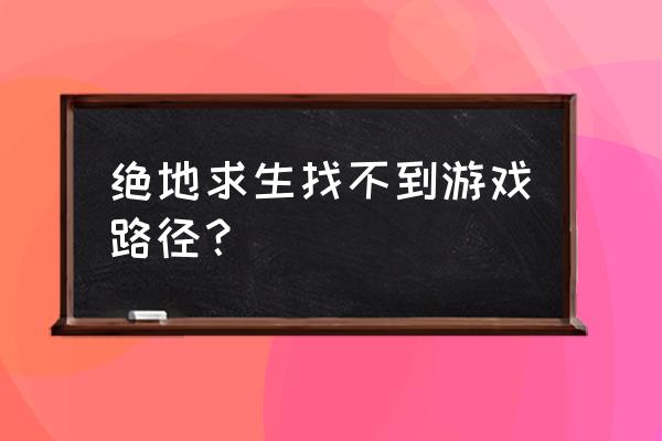 steam的游戏目录在哪 绝地求生找不到游戏路径？