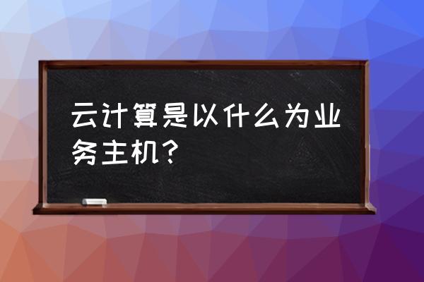 云主机可以提供什么服务 云计算是以什么为业务主机？