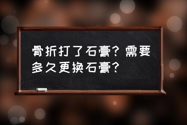 拳击手骨折石膏固定多久 骨折打了石膏？需要多久更换石膏？