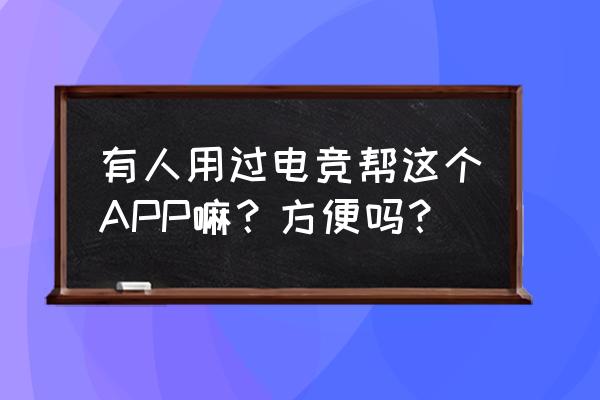 电竞帮是怎么接单 有人用过电竞帮这个APP嘛？方便吗？