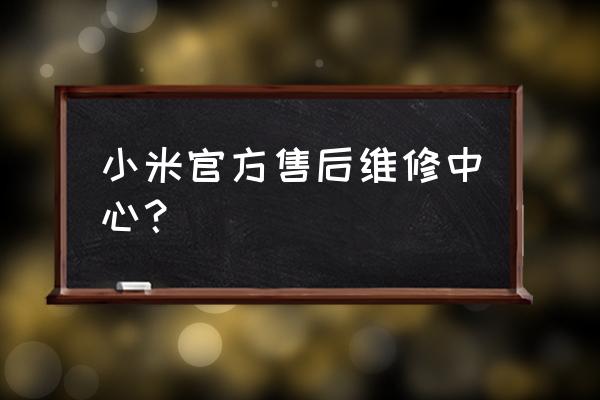 小米手机在保维修需要什么地方 小米官方售后维修中心？