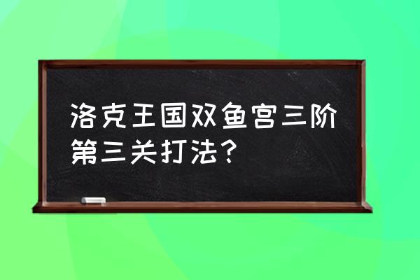 洛克王国东双鱼宫三阶怎么打 洛克王国双鱼宫三阶第三关打法？