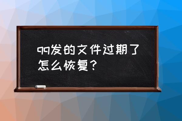 ipad如何恢复qq过期文件 qq发的文件过期了怎么恢复？