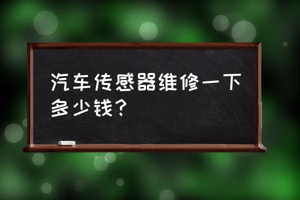 车智汇智能传感器多少钱 汽车传感器维修一下多少钱？