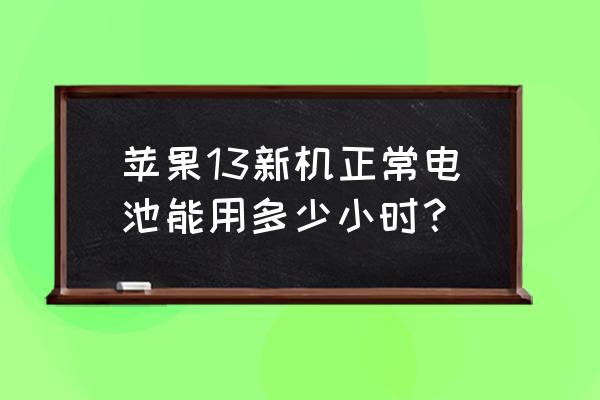 苹果手机一般用几小时电量 苹果13新机正常电池能用多少小时？