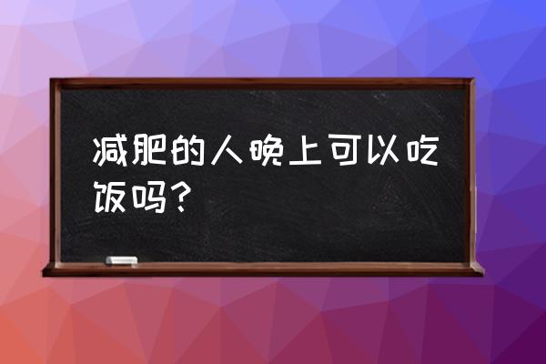 跳绳减肥晚上能不能吃饭 减肥的人晚上可以吃饭吗？