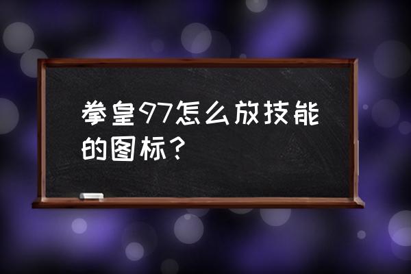 psp拳皇97怎么放技能 拳皇97怎么放技能的图标？