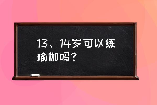 小孩子多大可以学瑜伽 13、14岁可以练瑜伽吗？