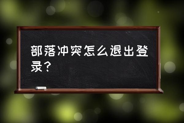 九游部落冲突怎么退出账号 部落冲突怎么退出登录？