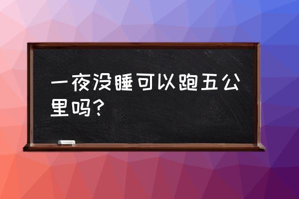 睡眠不足还能跑步健身吗 一夜没睡可以跑五公里吗？