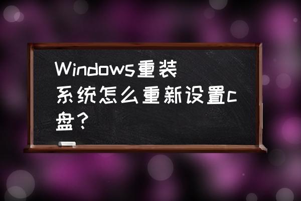 win10系统怎么改c盘配置 Windows重装系统怎么重新设置c盘？