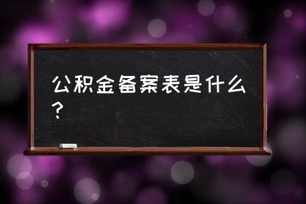 备案表是啥 公积金备案表是什么？