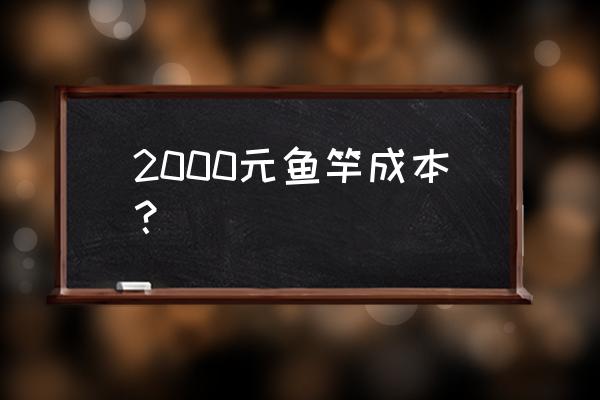 卖一根鱼竿能挣多少钱 2000元鱼竿成本？