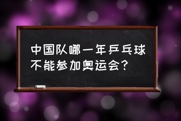 乒乓球什么时候退出奥运会 中国队哪一年乒乓球不能参加奥运会？