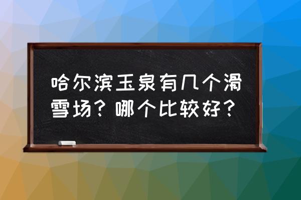 哈尔滨哪里滑雪最近还便宜 哈尔滨玉泉有几个滑雪场？哪个比较好？