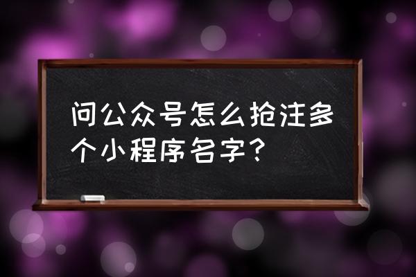 公众号绑定几个小程序 问公众号怎么抢注多个小程序名字？