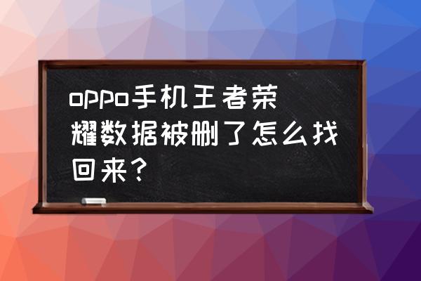 王者荣耀怎么恢复游戏数据 oppo手机王者荣耀数据被删了怎么找回来？