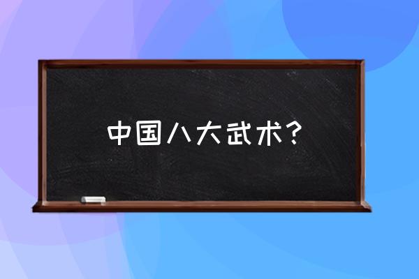 中国哪十大武术排名 中国八大武术？