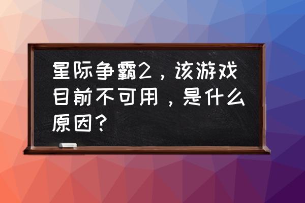 星际争霸2为什么打不开 星际争霸2，该游戏目前不可用，是什么原因？