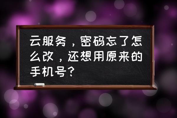 云服务改密码怎么修改 云服务，密码忘了怎么改，还想用原来的手机号？