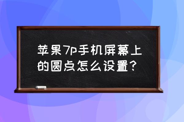 苹果7p手机怎么设置小圆点 苹果7p手机屏幕上的圆点怎么设置？