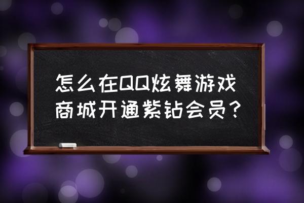 可是为什么进入qq音速紫钻页面 怎么在QQ炫舞游戏商城开通紫钻会员？