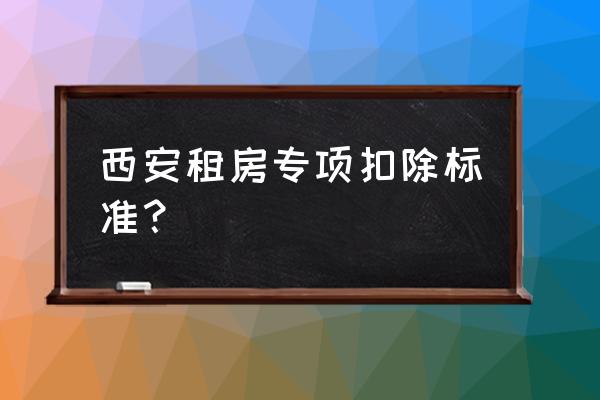 住房租金专项附加扣除要备案吗 西安租房专项扣除标准？