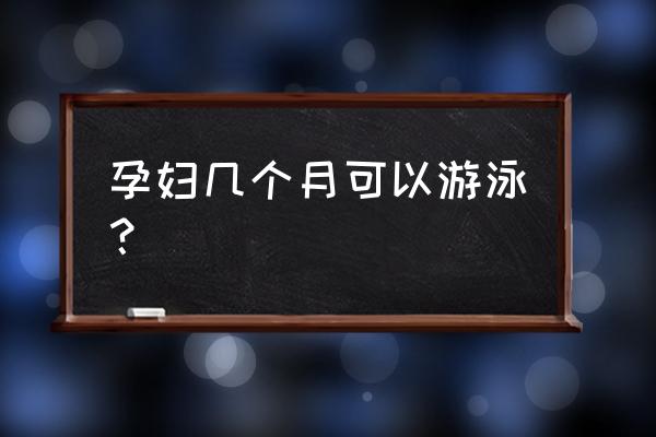 怀孕一个月可以下水游泳吗 孕妇几个月可以游泳？