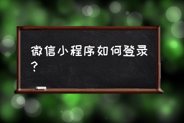 微信小程序如何获取登入信息 微信小程序如何登录？