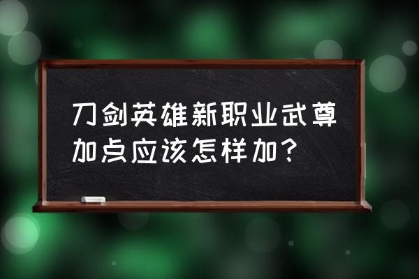 武尊网页游戏好玩吗 刀剑英雄新职业武尊加点应该怎样加？