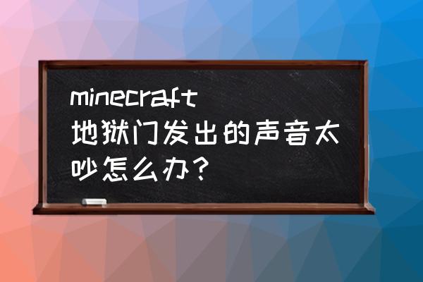 我的世界如何关掉地狱门 minecraft地狱门发出的声音太吵怎么办？