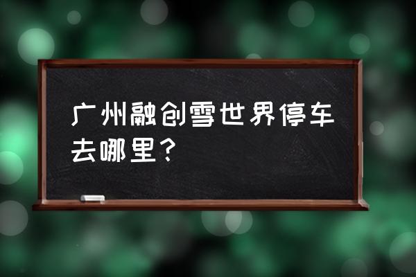 广州市哪有室内滑雪场 广州融创雪世界停车去哪里？