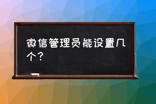 微信小程序可以设置几个管理员 微信管理员能设置几个？