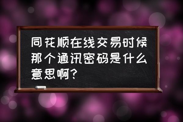 同花顺登录通讯密码是什么 同花顺在线交易时候那个通讯密码是什么意思啊？