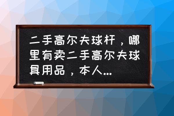 加州高尔夫球具哪里有卖 二手高尔夫球杆，哪里有卖二手高尔夫球具用品，本人在北京？