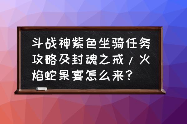 斗战神相逢一醉命格怎么得 斗战神紫色坐骑任务攻略及封魂之戒/火焰蛇果宴怎么来？