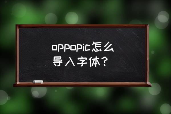 手机pic怎么导入字体 oppopic怎么导入字体？