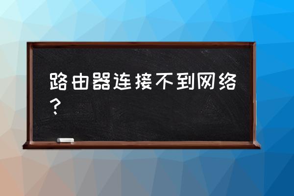 路由器与网络连接失败怎么办啊 路由器连接不到网络？