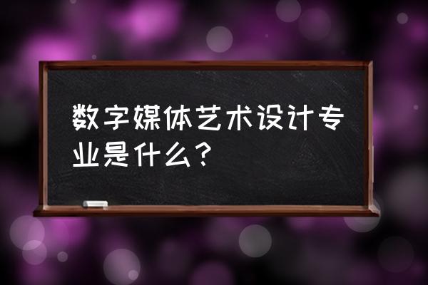 数字媒体艺术设计都学什么 数字媒体艺术设计专业是什么？