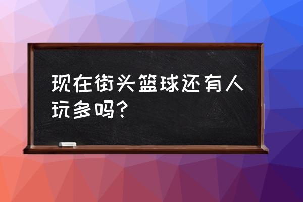 街头篮球现在还能打页游吗 现在街头篮球还有人玩多吗？