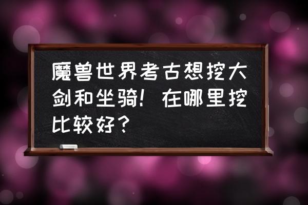 魔兽考古坐骑有几个 魔兽世界考古想挖大剑和坐骑！在哪里挖比较好？