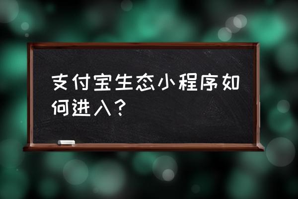 支付宝小程序怎么打开 支付宝生态小程序如何进入？