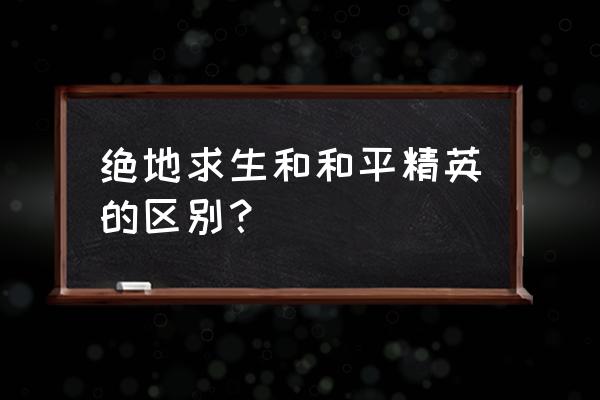 绝地求生有什么不同 绝地求生和和平精英的区别？