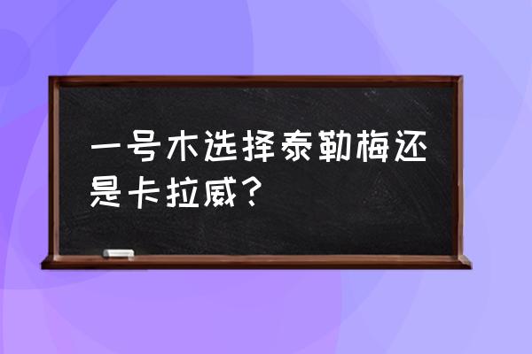 高尔夫球一号木杆什么牌子好 一号木选择泰勒梅还是卡拉威？