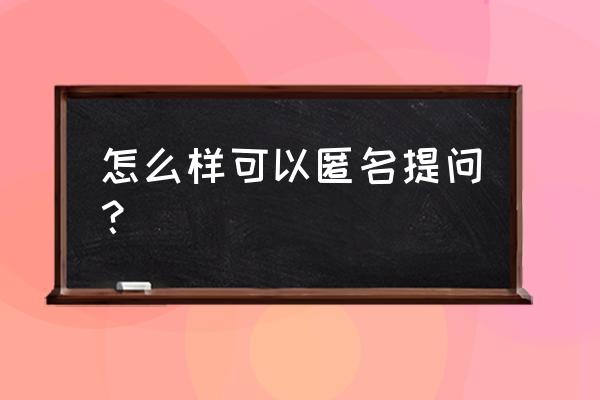 知乎里如何匿名 怎么样可以匿名提问？