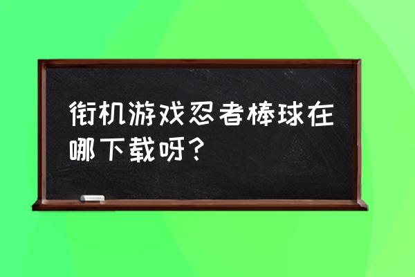 忍者棒球ios版怎么没有 衔机游戏忍者棒球在哪下载呀？