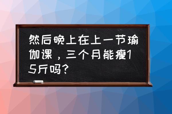 瑜伽多久才能瘦 然后晚上在上一节瑜伽课，三个月能瘦15斤吗？