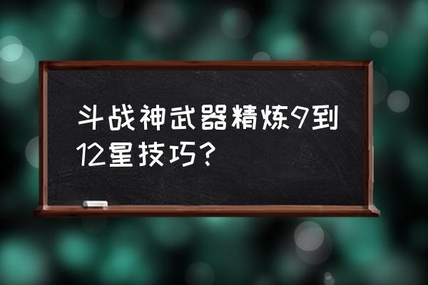 斗战神哪里重铸装备 斗战神武器精炼9到12星技巧？