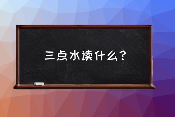 三个水的繁体字念什么 三点水读什么？