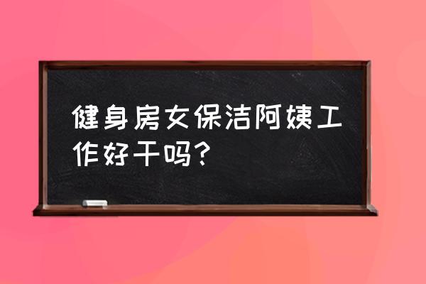 健身房保洁可以使用健身器材吗 健身房女保洁阿姨工作好干吗？